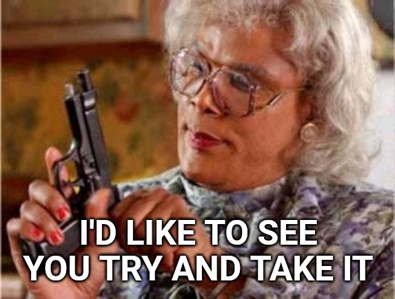 Madea | I'D LIKE TO SEE YOU TRY AND TAKE IT | image tagged in madea | made w/ Imgflip meme maker