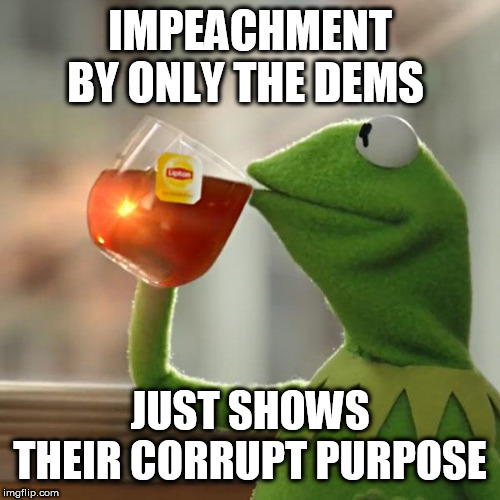 But That's None Of My Business Meme | IMPEACHMENT BY ONLY THE DEMS; JUST SHOWS THEIR CORRUPT PURPOSE | image tagged in memes,but thats none of my business,kermit the frog | made w/ Imgflip meme maker