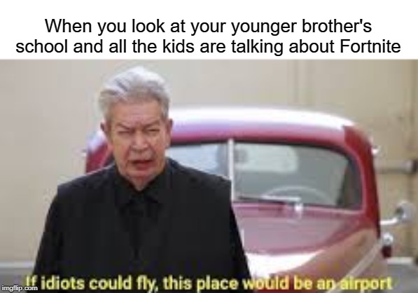 When you look at your younger brother's school and all the kids are talking about Fortnite | image tagged in funny,memes,airport,fortnite,school,young | made w/ Imgflip meme maker