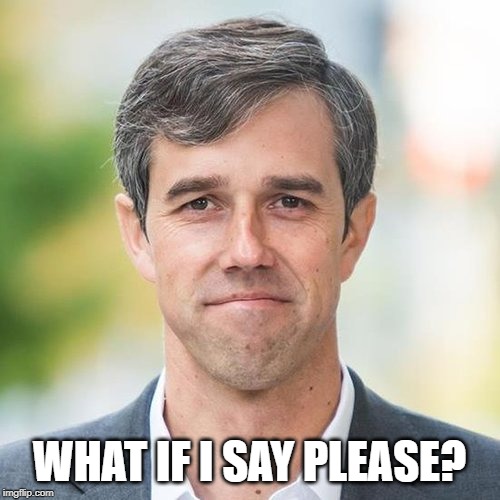 BETO | WHAT IF I SAY PLEASE? | image tagged in beto | made w/ Imgflip meme maker