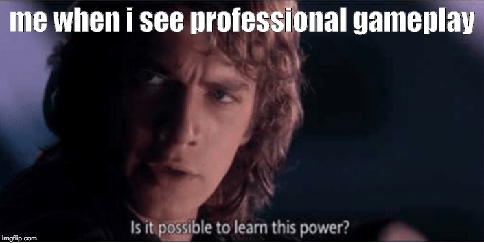 Learn this power | me when i see professional gameplay | image tagged in learn this power | made w/ Imgflip meme maker