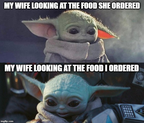 MY WIFE LOOKING AT THE FOOD SHE ORDERED; MY WIFE LOOKING AT THE FOOD I ORDERED | image tagged in baby yoda | made w/ Imgflip meme maker