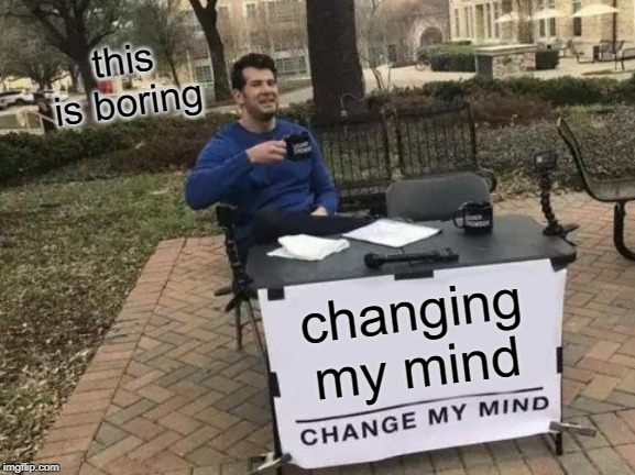Change My Mind Meme | this is boring; changing my mind | image tagged in memes,change my mind | made w/ Imgflip meme maker