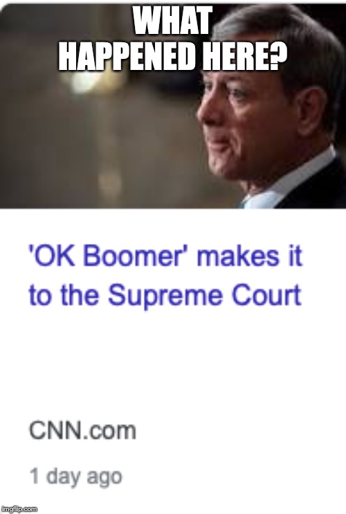 OK BOOMER MAKES IT TO THE SUPREME COURT | WHAT HAPPENED HERE? | image tagged in ok boomer makes it to the supreme court | made w/ Imgflip meme maker