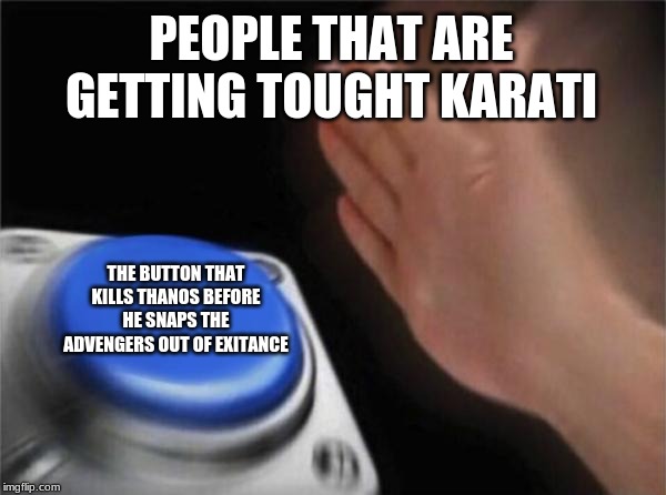 Blank Nut Button Meme | PEOPLE THAT ARE GETTING TOUGHT KARATI; THE BUTTON THAT KILLS THANOS BEFORE HE SNAPS THE ADVENGERS OUT OF EXITANCE | image tagged in memes,blank nut button | made w/ Imgflip meme maker