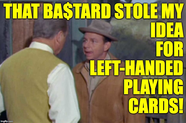 THAT BA$TARD STOLE MY
IDEA
FOR
LEFT-HANDED
PLAYING
CARDS! | made w/ Imgflip meme maker