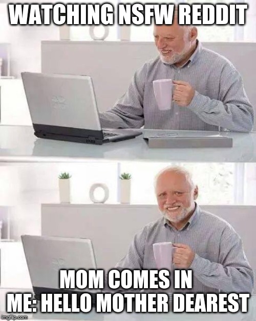 Hide the Pain Harold | WATCHING NSFW REDDIT; MOM COMES IN 
ME: HELLO MOTHER DEAREST | image tagged in memes,hide the pain harold | made w/ Imgflip meme maker