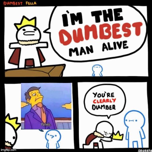 I'm the dumbest man alive | image tagged in i'm the dumbest man alive | made w/ Imgflip meme maker