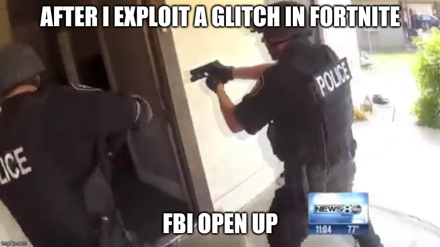 FBI OPEN UP | AFTER I EXPLOIT A GLITCH IN FORTNITE; FBI OPEN UP | image tagged in fbi open up | made w/ Imgflip meme maker