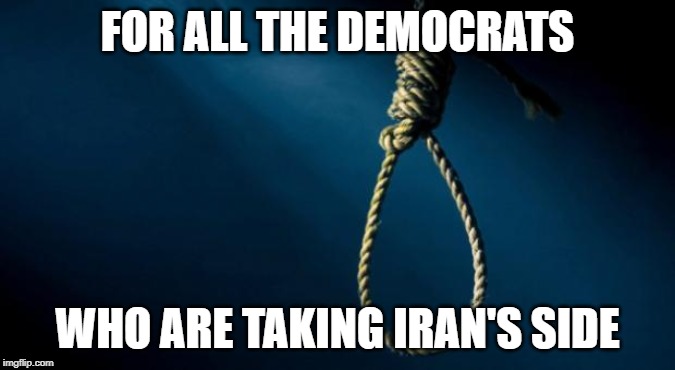 Noose | FOR ALL THE DEMOCRATS; WHO ARE TAKING IRAN'S SIDE | image tagged in noose | made w/ Imgflip meme maker