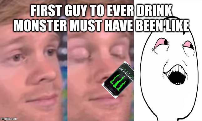 white guy blink | FIRST GUY TO EVER DRINK MONSTER MUST HAVE BEEN LIKE | image tagged in white guy blink | made w/ Imgflip meme maker