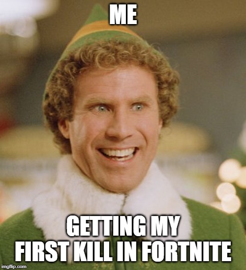 Buddy The Elf | ME; GETTING MY FIRST KILL IN FORTNITE | image tagged in memes,buddy the elf | made w/ Imgflip meme maker