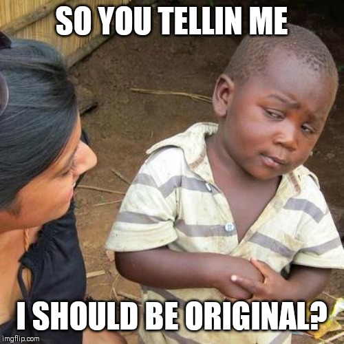 Third World Skeptical Kid | SO YOU TELLIN ME; I SHOULD BE ORIGINAL? | image tagged in memes,third world skeptical kid | made w/ Imgflip meme maker
