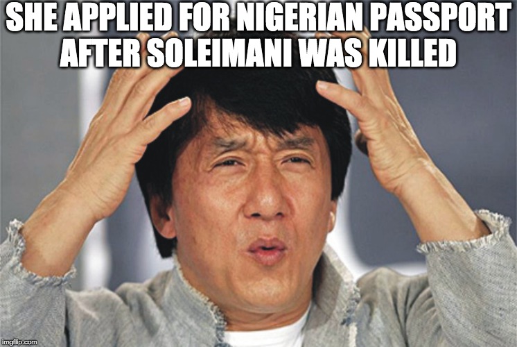 Jackie Chan Confused | SHE APPLIED FOR NIGERIAN PASSPORT
AFTER SOLEIMANI WAS KILLED | image tagged in jackie chan confused | made w/ Imgflip meme maker
