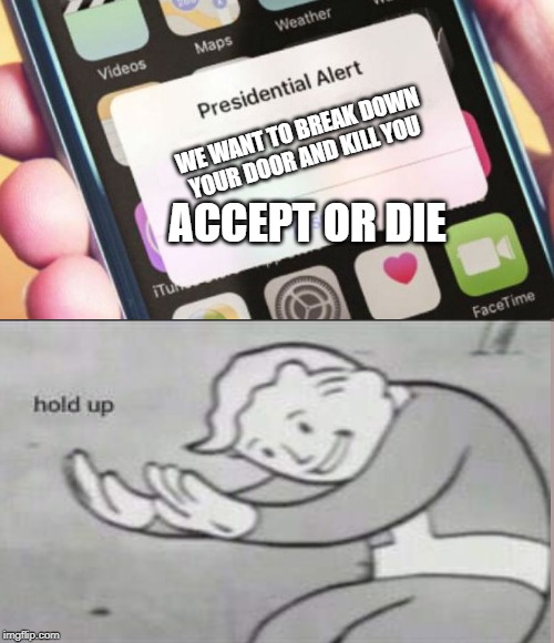 WE WANT TO BREAK DOWN YOUR DOOR AND KILL YOU; ACCEPT OR DIE | image tagged in memes,presidential alert | made w/ Imgflip meme maker