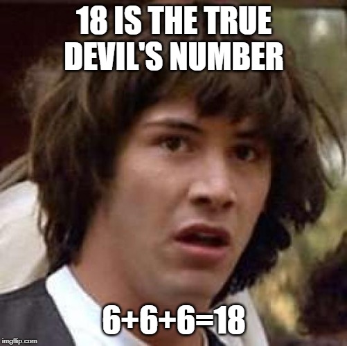 Conspiracy Keanu | 18 IS THE TRUE DEVIL'S NUMBER; 6+6+6=18 | image tagged in memes,conspiracy keanu,mathematics | made w/ Imgflip meme maker