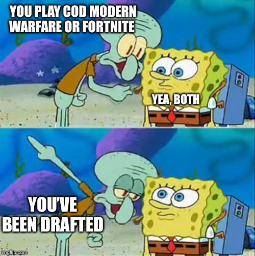 Talk To Spongebob | YOU PLAY COD MODERN WARFARE OR FORTNITE; YEA, BOTH; YOU’VE BEEN DRAFTED | image tagged in memes,talk to spongebob | made w/ Imgflip meme maker