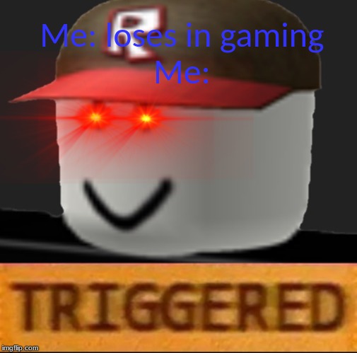 Roblox Triggered | Me: loses in gaming

Me: | image tagged in roblox triggered | made w/ Imgflip meme maker