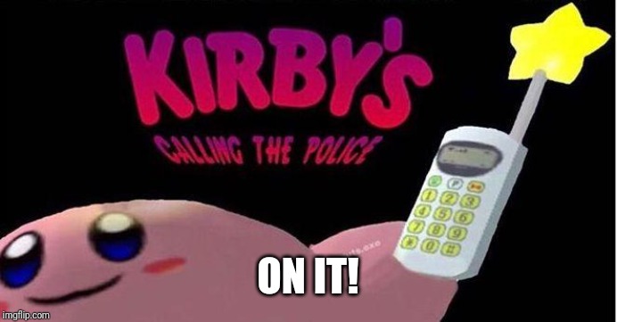 Kirby's calling the Police | ON IT! | image tagged in kirby's calling the police | made w/ Imgflip meme maker