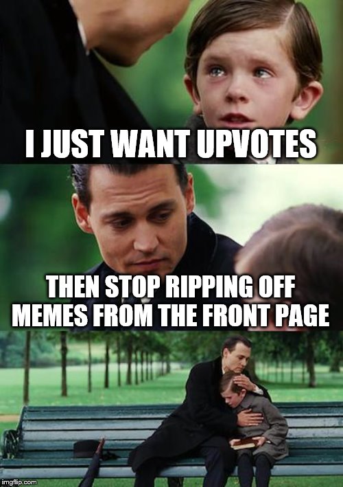 Finding Neverland Meme | I JUST WANT UPVOTES; THEN STOP RIPPING OFF MEMES FROM THE FRONT PAGE | image tagged in memes,finding neverland | made w/ Imgflip meme maker