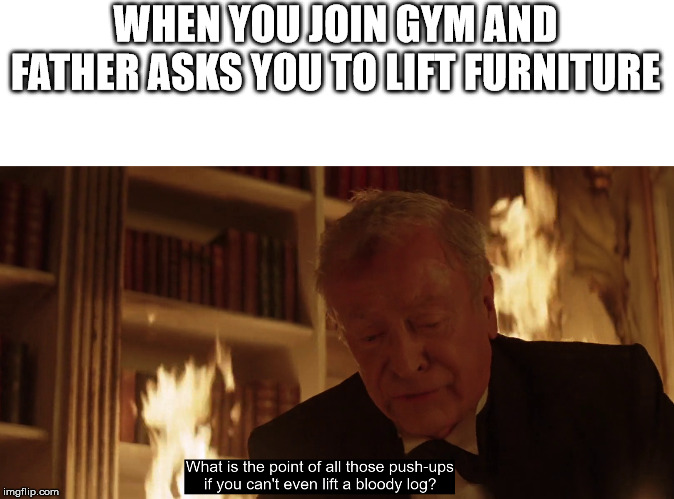 Batman, alfred | WHEN YOU JOIN GYM AND FATHER ASKS YOU TO LIFT FURNITURE | image tagged in batman alfred | made w/ Imgflip meme maker