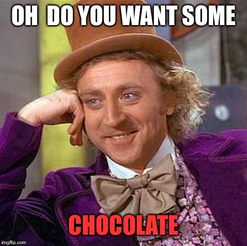 Creepy Condescending Wonka | OH  DO YOU WANT SOME; CHOCOLATE | image tagged in memes,creepy condescending wonka | made w/ Imgflip meme maker