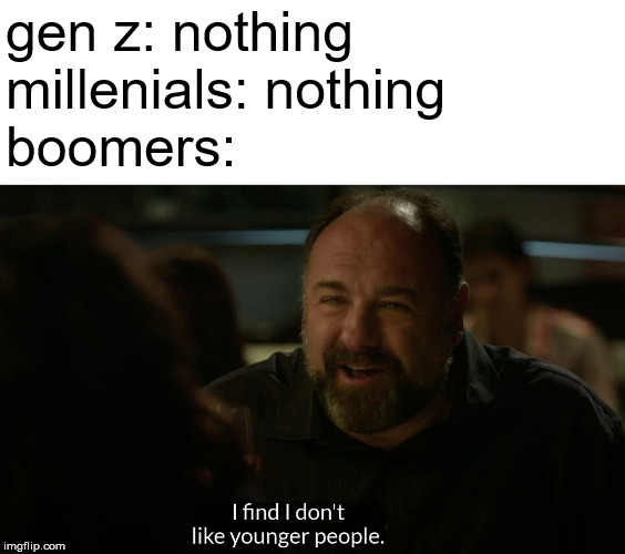 don't like young people | gen z: nothing
millenials: nothing
boomers: | image tagged in don't like young people | made w/ Imgflip meme maker