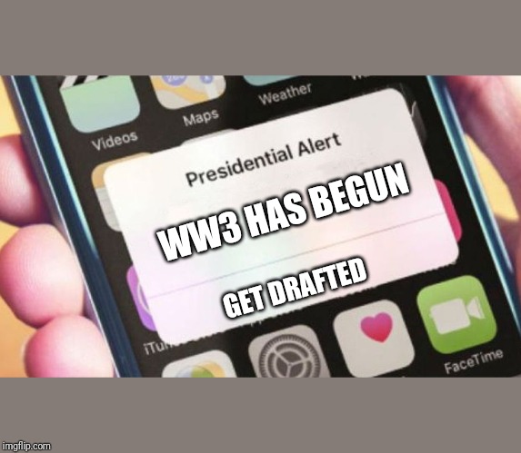 Presidential Alert | WW3 HAS BEGUN; GET DRAFTED | image tagged in memes,presidential alert | made w/ Imgflip meme maker