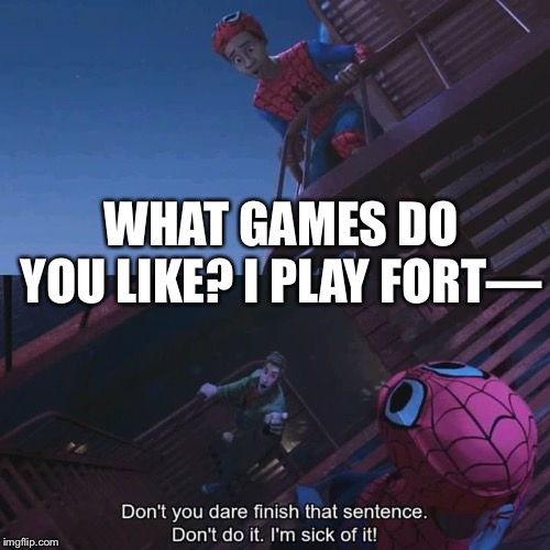 Don't you dare finish that sentence | WHAT GAMES DO YOU LIKE? I PLAY FORT— | image tagged in don't you dare finish that sentence | made w/ Imgflip meme maker