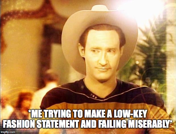 Star Trek Data in cowboy hat | *ME TRYING TO MAKE A LOW-KEY FASHION STATEMENT AND FAILING MISERABLY* | image tagged in star trek data in cowboy hat | made w/ Imgflip meme maker