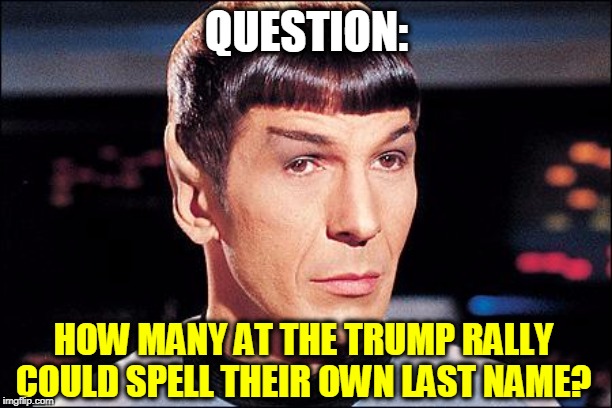 Condescending Spock | QUESTION: HOW MANY AT THE TRUMP RALLY COULD SPELL THEIR OWN LAST NAME? | image tagged in condescending spock | made w/ Imgflip meme maker