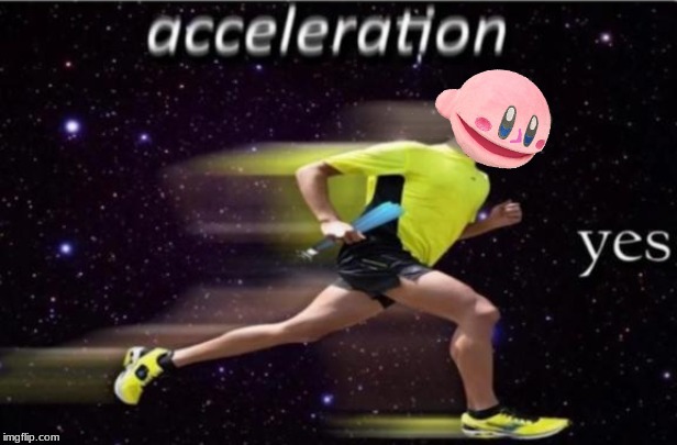 Kirb is now meme man | image tagged in acceleration yes | made w/ Imgflip meme maker