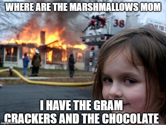 Disaster Girl | WHERE ARE THE MARSHMALLOWS MOM; I HAVE THE GRAM CRACKERS AND THE CHOCOLATE | image tagged in memes,disaster girl | made w/ Imgflip meme maker