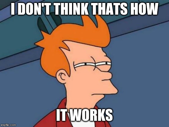 Futurama Fry Meme | I DON'T THINK THATS HOW IT WORKS | image tagged in memes,futurama fry | made w/ Imgflip meme maker