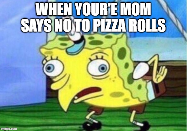 Pizza Rollllllls | WHEN YOUR'E MOM SAYS NO TO PIZZA ROLLS | image tagged in memes,mocking spongebob | made w/ Imgflip meme maker