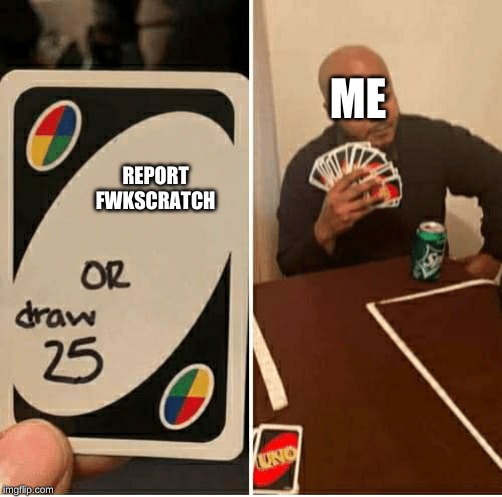 UNO Draw 25 Cards | ME; REPORT FWKSCRATCH | image tagged in draw 25 | made w/ Imgflip meme maker