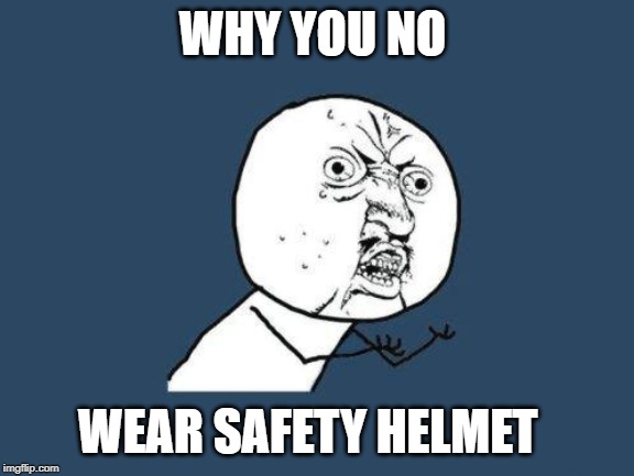 Why you no | WHY YOU NO WEAR SAFETY HELMET | image tagged in why you no | made w/ Imgflip meme maker