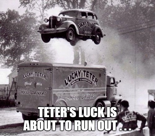 TETER'S LUCK IS ABOUT TO RUN OUT . . . | image tagged in cars,funny memes,lol so funny,bad pun,funny,racing | made w/ Imgflip meme maker