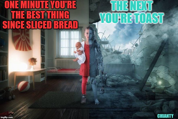 One Minute | ONE MINUTE YOU'RE THE BEST THING SINCE SLICED BREAD; THE NEXT YOU'RE TOAST; CHIANTY | image tagged in next | made w/ Imgflip meme maker