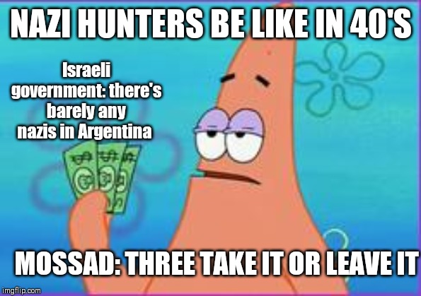 History | NAZI HUNTERS BE LIKE IN 40'S; Israeli government: there's barely any nazis in Argentina; MOSSAD: THREE TAKE IT OR LEAVE IT | image tagged in mocking spongebob | made w/ Imgflip meme maker