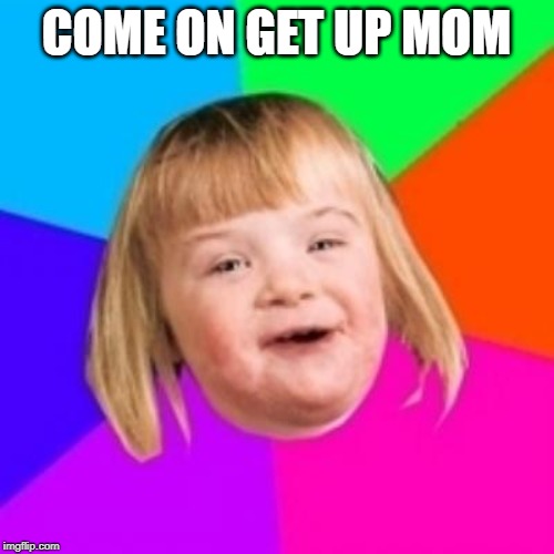 Potato color background | COME ON GET UP MOM | image tagged in potato color background | made w/ Imgflip meme maker