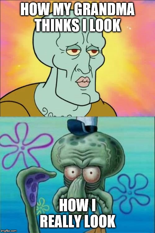 Squidward | HOW MY GRANDMA THINKS I LOOK; HOW I REALLY LOOK | image tagged in memes,squidward | made w/ Imgflip meme maker