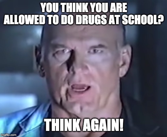 Think Again! | YOU THINK YOU ARE ALLOWED TO DO DRUGS AT SCHOOL? THINK AGAIN! | image tagged in think again | made w/ Imgflip meme maker