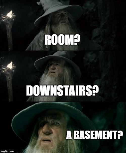 Confused Gandalf Meme | ROOM? DOWNSTAIRS? A BASEMENT? | image tagged in memes,confused gandalf | made w/ Imgflip meme maker