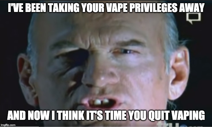 And Now I Think It's Time | I'VE BEEN TAKING YOUR VAPE PRIVILEGES AWAY; AND NOW I THINK IT'S TIME YOU QUIT VAPING | image tagged in and now i think it's time | made w/ Imgflip meme maker