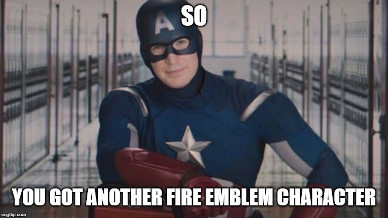 captain america so you | SO; YOU GOT ANOTHER FIRE EMBLEM CHARACTER | image tagged in captain america so you | made w/ Imgflip meme maker
