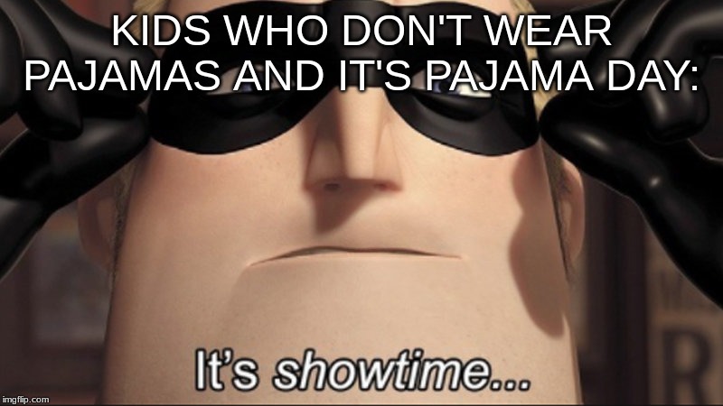 It's showtime | KIDS WHO DON'T WEAR PAJAMAS AND IT'S PAJAMA DAY: | image tagged in it's showtime | made w/ Imgflip meme maker