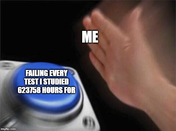 Blank Nut Button Meme | ME; FAILING EVERY TEST I STUDIED 623758 HOURS FOR | image tagged in memes,blank nut button | made w/ Imgflip meme maker