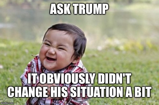 Evil Toddler Meme | ASK TRUMP IT OBVIOUSLY DIDN'T CHANGE HIS SITUATION A BIT | image tagged in memes,evil toddler | made w/ Imgflip meme maker