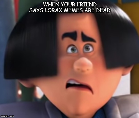 WHEN YOUR FRIEND SAYS LORAX MEMES ARE DEAD | image tagged in the lorax,let it grow | made w/ Imgflip meme maker